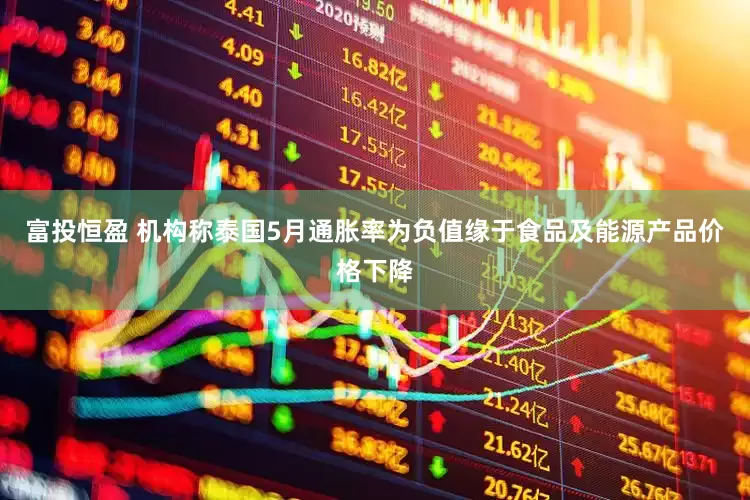 富投恒盈 机构称泰国5月通胀率为负值缘于食品及能源产品价格下降