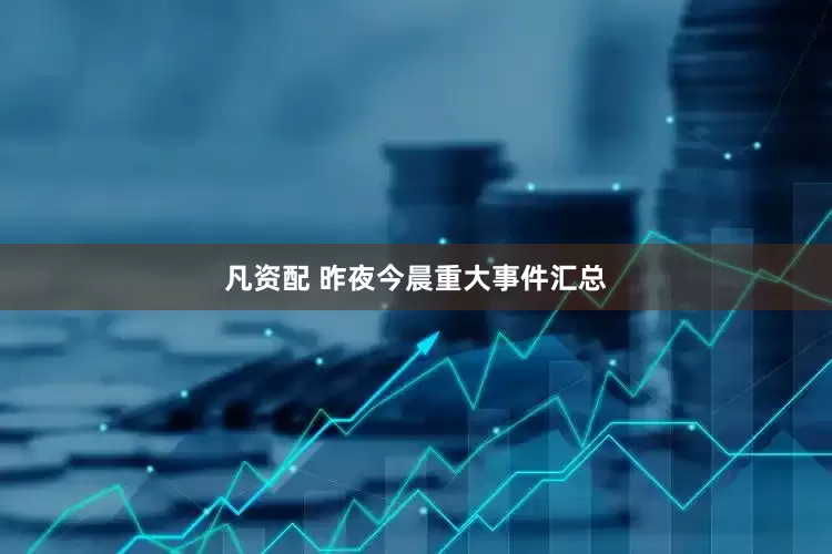 凡资配 昨夜今晨重大事件汇总