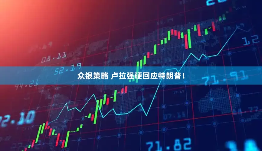 众银策略 卢拉强硬回应特朗普！