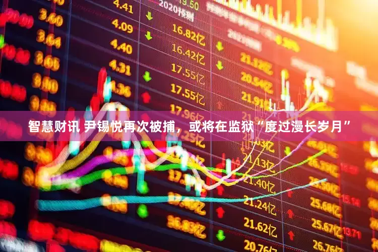 智慧财讯 尹锡悦再次被捕，或将在监狱“度过漫长岁月”