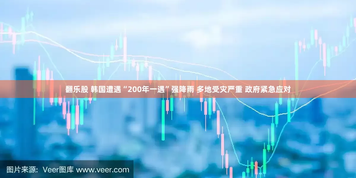 翻乐股 韩国遭遇“200年一遇”强降雨 多地受灾严重 政府紧急应对