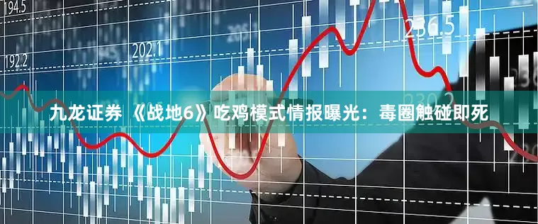 九龙证券 《战地6》吃鸡模式情报曝光：毒圈触碰即死