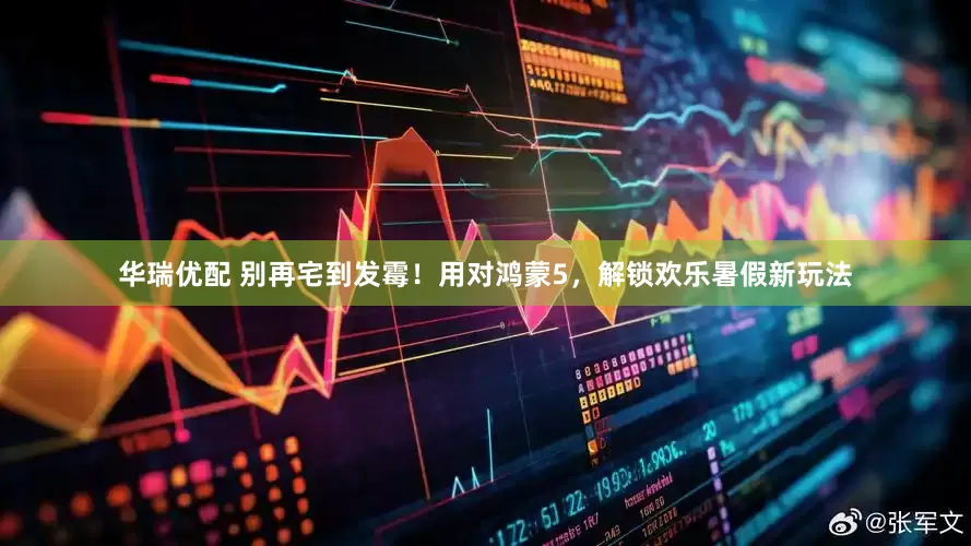 华瑞优配 别再宅到发霉！用对鸿蒙5，解锁欢乐暑假新玩法