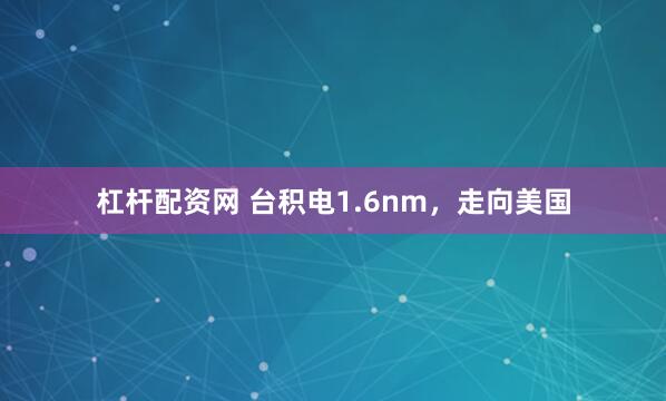 杠杆配资网 台积电1.6nm，走向美国