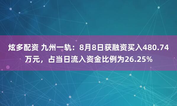 炫多配资 九州一轨：8月8日获融资买入480.74万元，占当日流入资金比例为26.25%