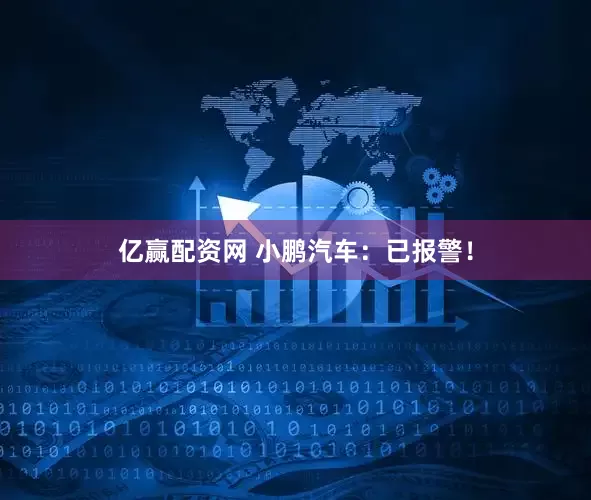 亿赢配资网 小鹏汽车：已报警！