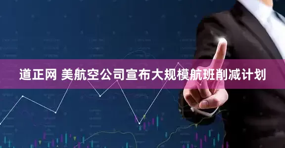 道正网 美航空公司宣布大规模航班削减计划