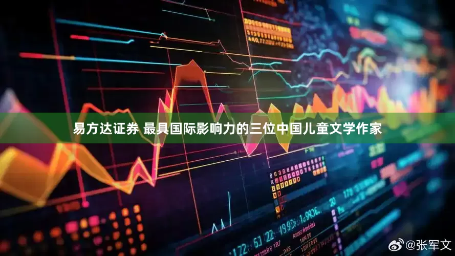 易方达证券 最具国际影响力的三位中国儿童文学作家