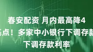 春安配资 月内最高降40个基点！多家中小银行下调存款利率